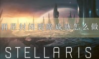 群星封闭裂隙成就怎么做 成就解锁攻略分享