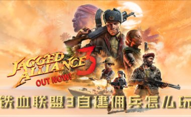 铁血联盟3自建佣兵怎么玩 创建攻略分享